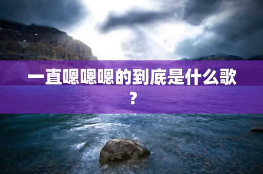 一直嗯嗯嗯的到底是什么歌？