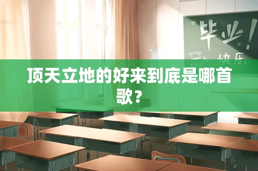 顶天立地的好来到底是哪首歌？