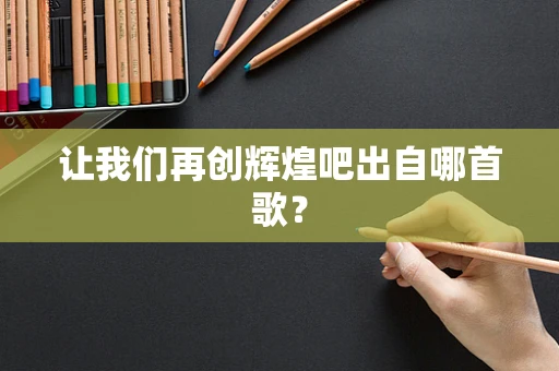 让我们再创辉煌吧出自哪首歌？