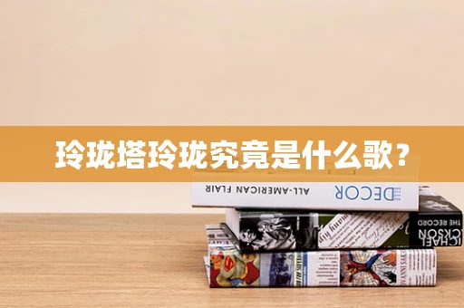 玲珑塔玲珑究竟是什么歌？