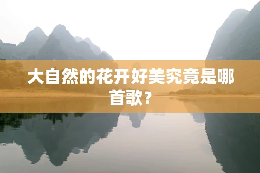 大自然的花开好美究竟是哪首歌？