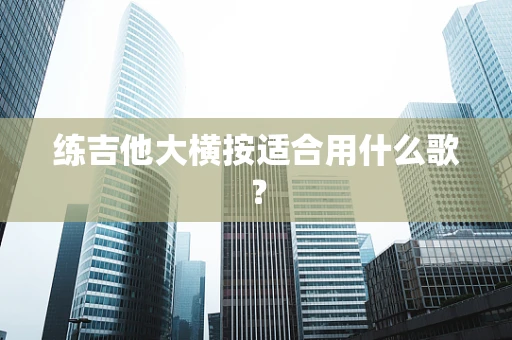 练吉他大横按适合用什么歌？