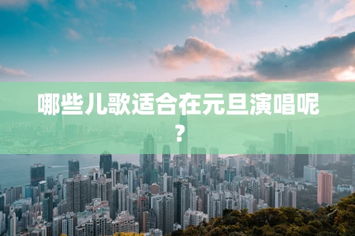 哪些儿歌适合在元旦演唱呢？