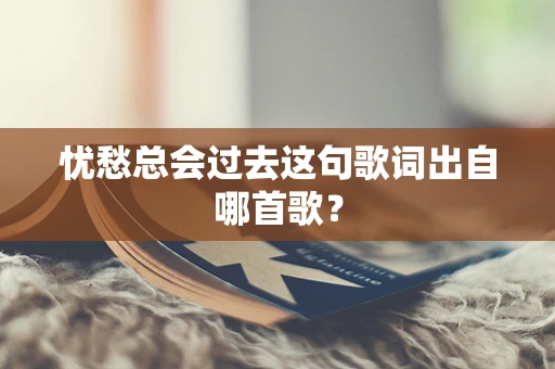 忧愁总会过去这句歌词出自哪首歌？
