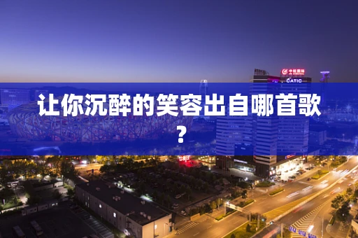 让你沉醉的笑容出自哪首歌？