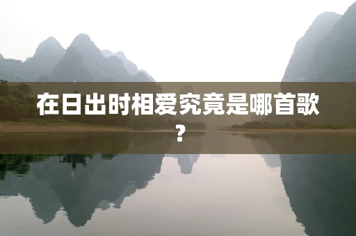 在日出时相爱究竟是哪首歌？