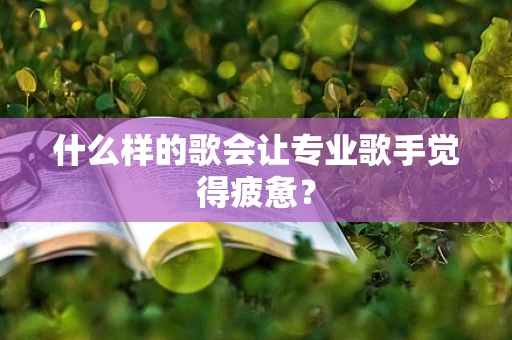 什么样的歌会让专业歌手觉得疲惫？