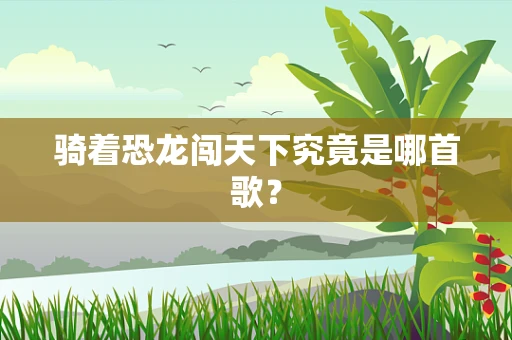 骑着恐龙闯天下究竟是哪首歌？