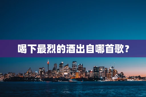 喝下最烈的酒出自哪首歌？