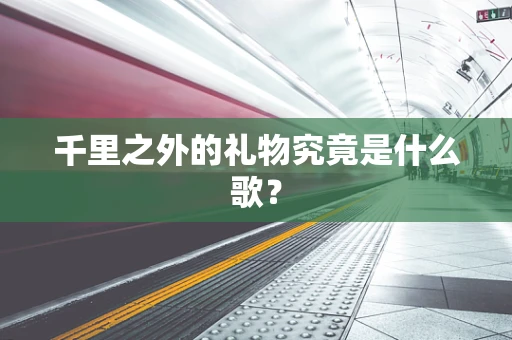 千里之外的礼物究竟是什么歌？