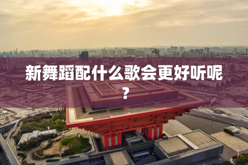 新舞蹈配什么歌会更好听呢？