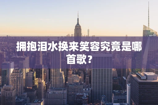 拥抱泪水换来笑容究竟是哪首歌？