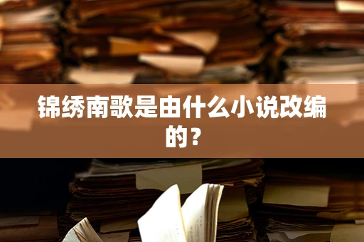锦绣南歌是由什么小说改编的？