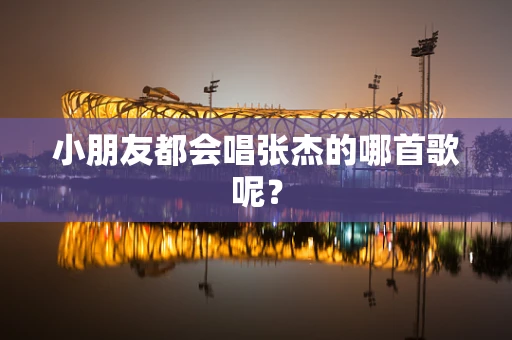 小朋友都会唱张杰的哪首歌呢？