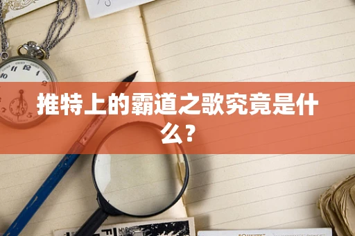 推特上的霸道之歌究竟是什么？