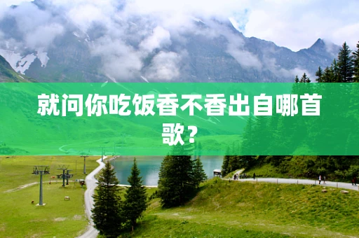 就问你吃饭香不香出自哪首歌？