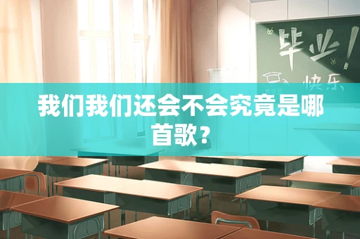 我们我们还会不会究竟是哪首歌？
