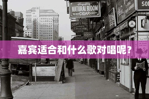 嘉宾适合和什么歌对唱呢？