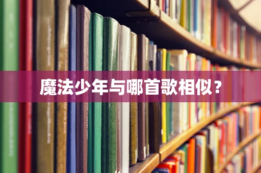魔法少年与哪首歌相似？