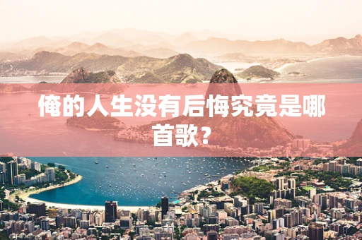 俺的人生没有后悔究竟是哪首歌？