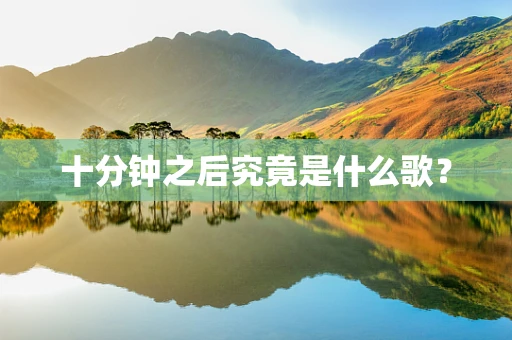 十分钟之后究竟是什么歌？