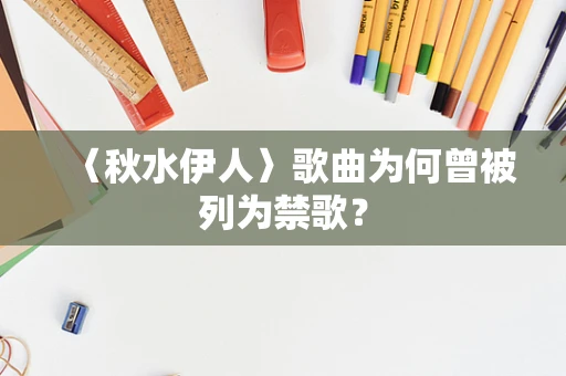 〈秋水伊人〉歌曲为何曾被列为禁歌？