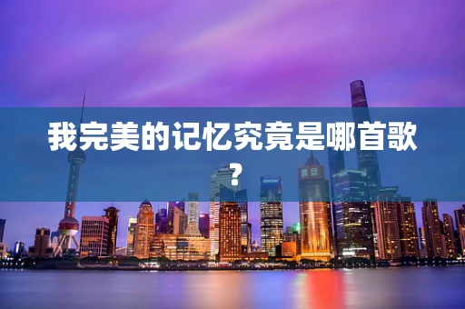 我完美的记忆究竟是哪首歌？