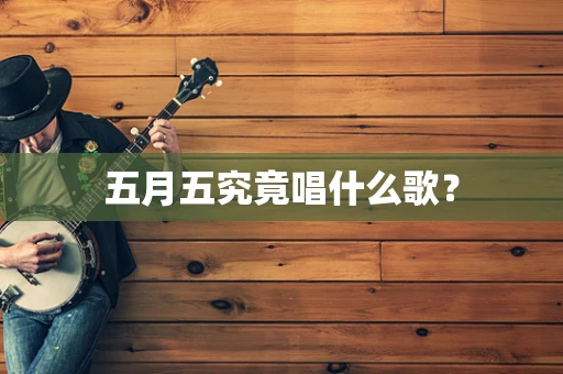五月五究竟唱什么歌？