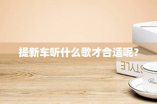 提新车听什么歌才合适呢？