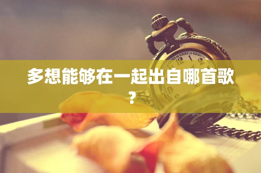 多想能够在一起出自哪首歌？