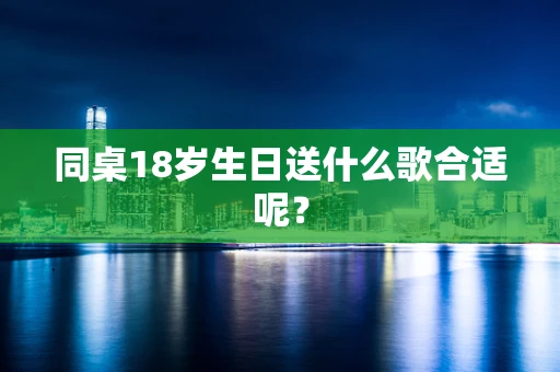同桌18岁生日送什么歌合适呢？