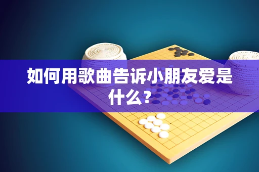 如何用歌曲告诉小朋友爱是什么？