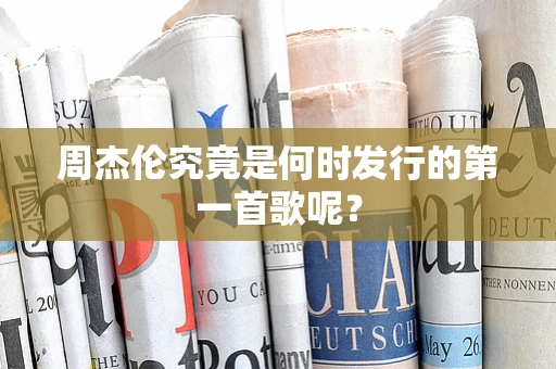 周杰伦究竟是何时发行的第一首歌呢？