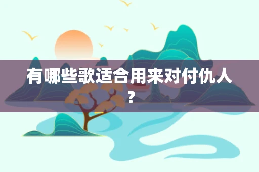 有哪些歌适合用来对付仇人？