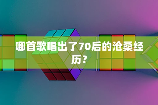 哪首歌唱出了70后的沧桑经历？