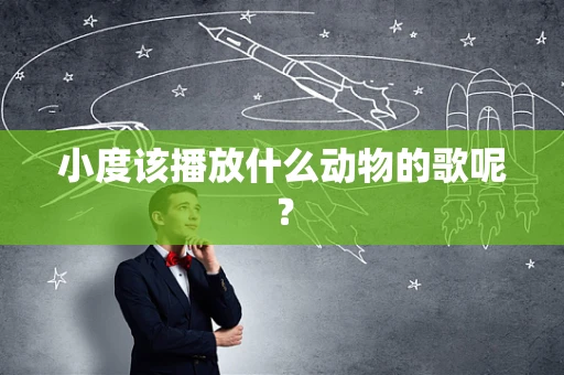 小度该播放什么动物的歌呢？