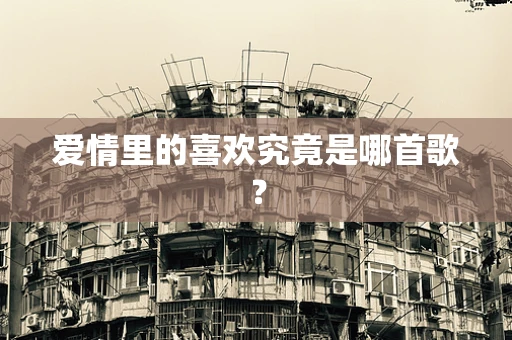 爱情里的喜欢究竟是哪首歌？