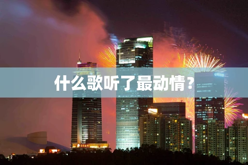 什么歌听了最动情？