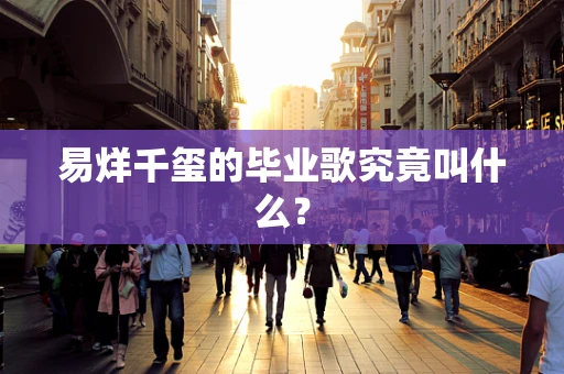 易烊千玺的毕业歌究竟叫什么？