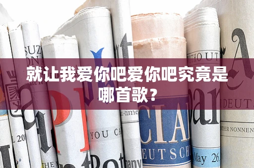 就让我爱你吧爱你吧究竟是哪首歌？