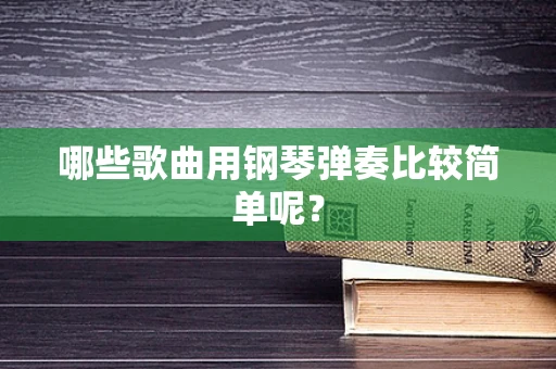 哪些歌曲用钢琴弹奏比较简单呢？