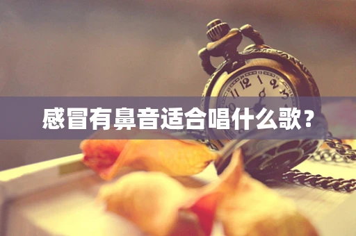 感冒有鼻音适合唱什么歌？