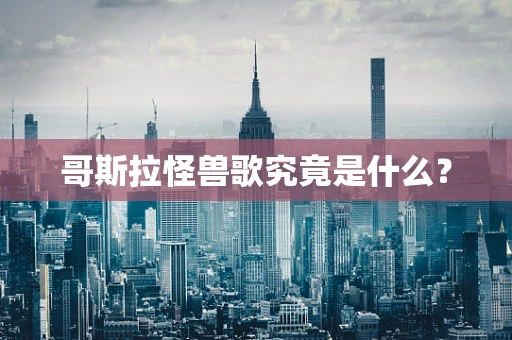 哥斯拉怪兽歌究竟是什么？
