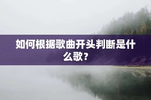 如何根据歌曲开头判断是什么歌？