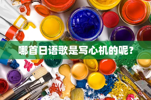 哪首日语歌是写心机的呢？