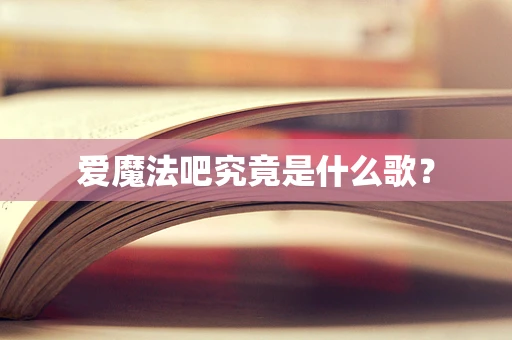 爱魔法吧究竟是什么歌？