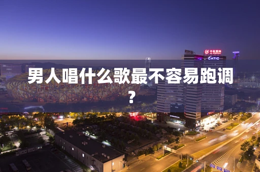 男人唱什么歌最不容易跑调？