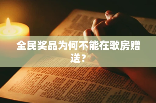 全民奖品为何不能在歌房赠送？
