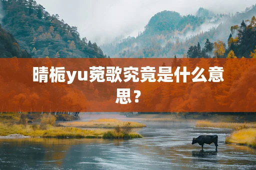 晴栀yu菀歌究竟是什么意思？