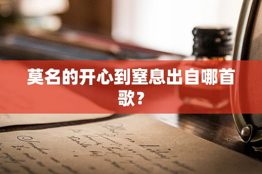 莫名的开心到窒息出自哪首歌？